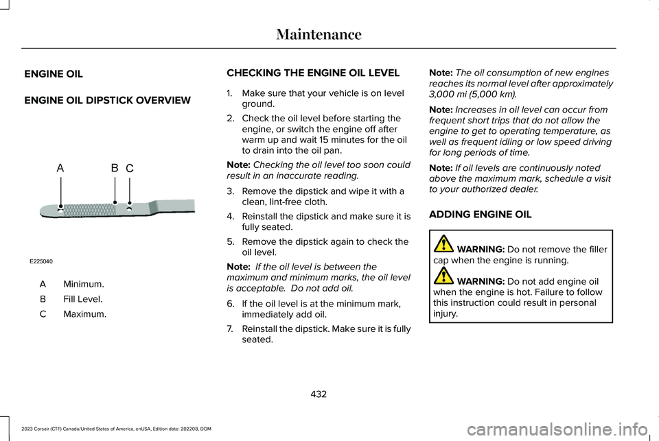 LINCOLN CORSAIR 2023  Owners Manual ENGINE OIL
ENGINE OIL DIPSTICK OVERVIEW
Minimum.A
Fill Level.B
Maximum.C
CHECKING THE ENGINE OIL LEVEL
1.Make sure that your vehicle is on levelground.
2.Check the oil level before starting theengine,