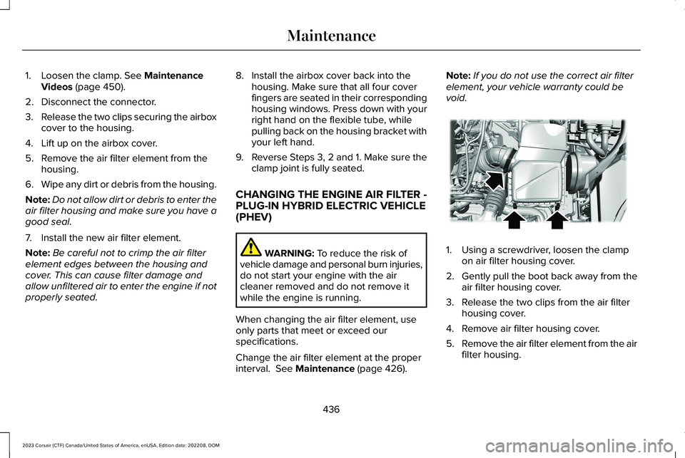 LINCOLN CORSAIR 2023  Owners Manual 1.Loosen the clamp. See MaintenanceVideos (page 450).
2.Disconnect the connector.
3.Release the two clips securing the airboxcover to the housing.
4.Lift up on the airbox cover.
5.Remove the air filte