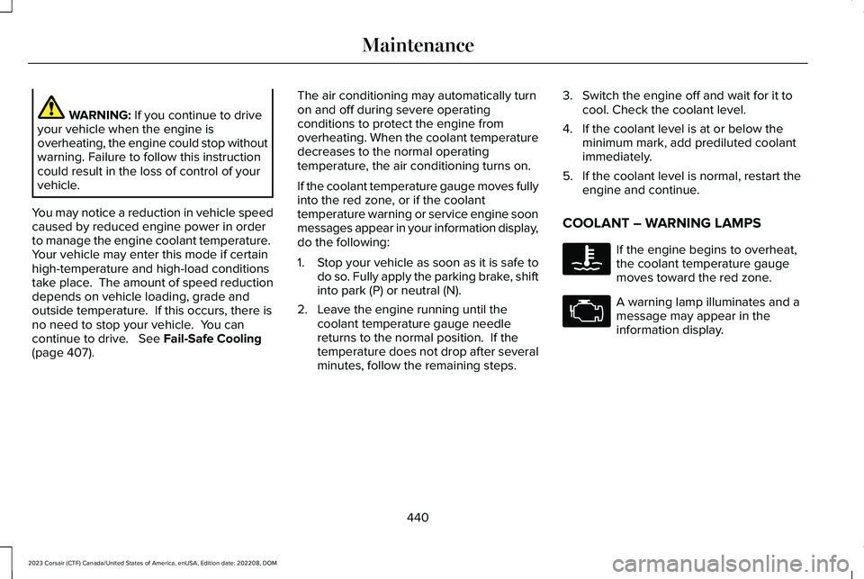 LINCOLN CORSAIR 2023  Owners Manual WARNING: If you continue to driveyour vehicle when the engine isoverheating, the engine could stop withoutwarning. Failure to follow this instructioncould result in the loss of control of yourvehicle.