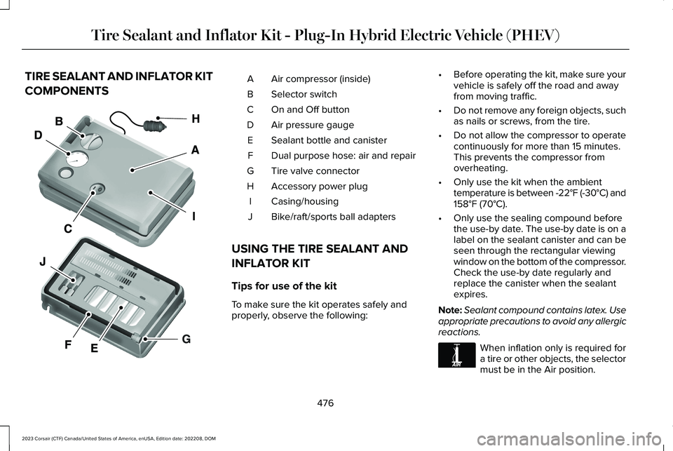 LINCOLN CORSAIR 2023  Owners Manual TIRE SEALANT AND INFLATOR KIT
COMPONENTS
Air compressor (inside)A
Selector switchB
On and Off buttonC
Air pressure gaugeD
Sealant bottle and canisterE
Dual purpose hose: air and repairF
Tire valve con