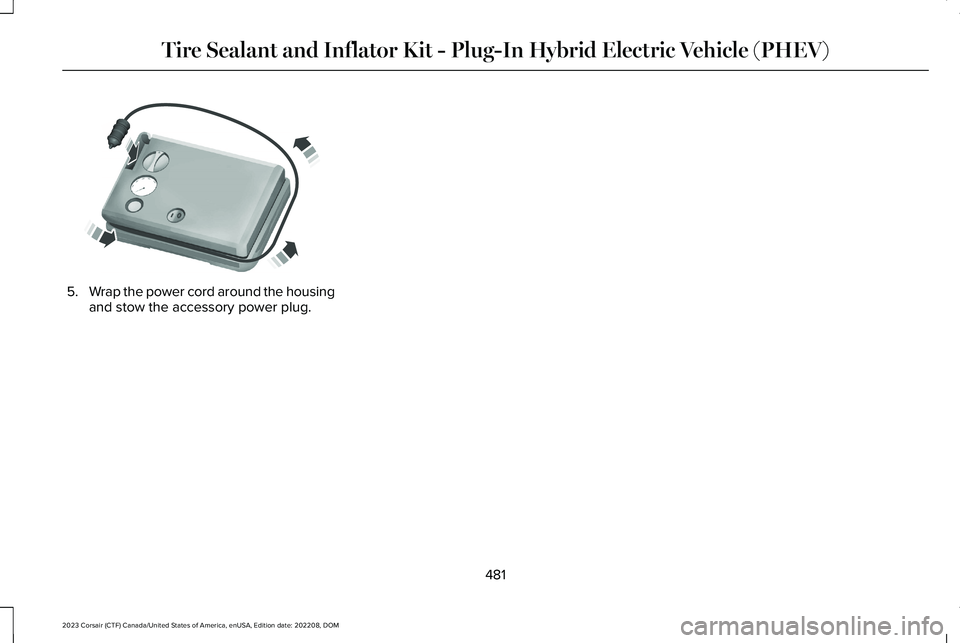 LINCOLN CORSAIR 2023  Owners Manual 5.Wrap the power cord around the housingand stow the accessory power plug.
481
2023 Corsair (CTF) Canada/United States of America, enUSA, Edition date: 202208, DOMTire Sealant and Inflator Kit - Plug-