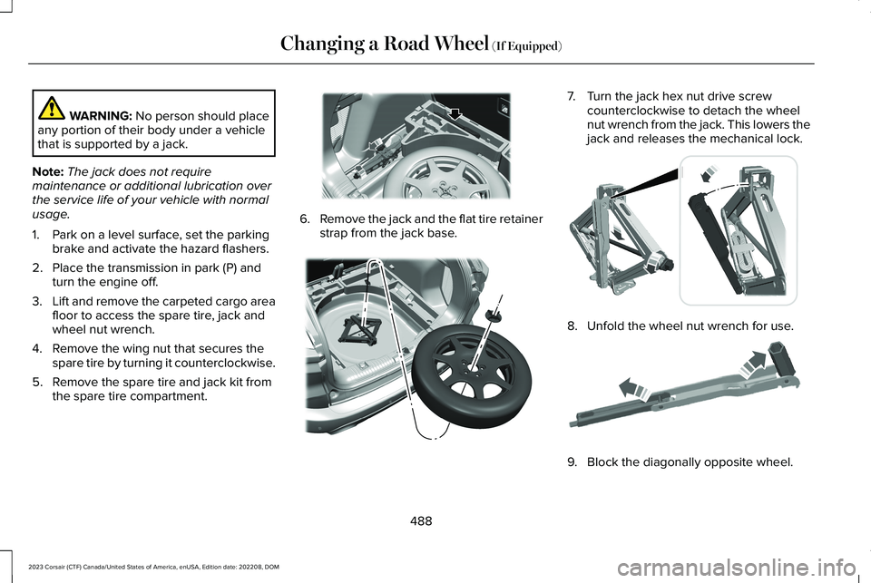 LINCOLN CORSAIR 2023  Owners Manual WARNING: No person should placeany portion of their body under a vehiclethat is supported by a jack.
Note:The jack does not requiremaintenance or additional lubrication overthe service life of your ve