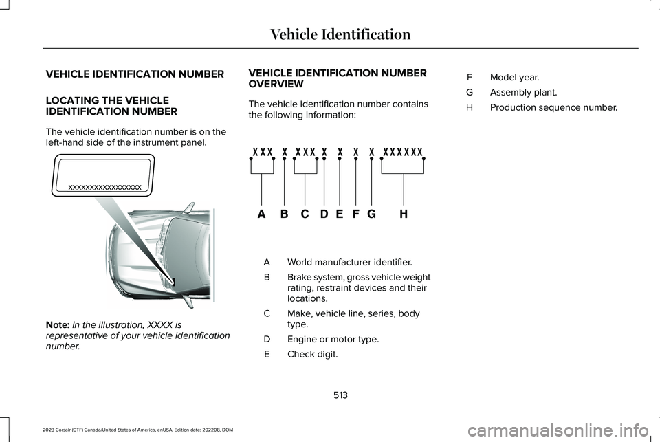 LINCOLN CORSAIR 2023  Owners Manual VEHICLE IDENTIFICATION NUMBER
LOCATING THE VEHICLEIDENTIFICATION NUMBER
The vehicle identification number is on theleft-hand side of the instrument panel.
Note:In the illustration, XXXX isrepresentati