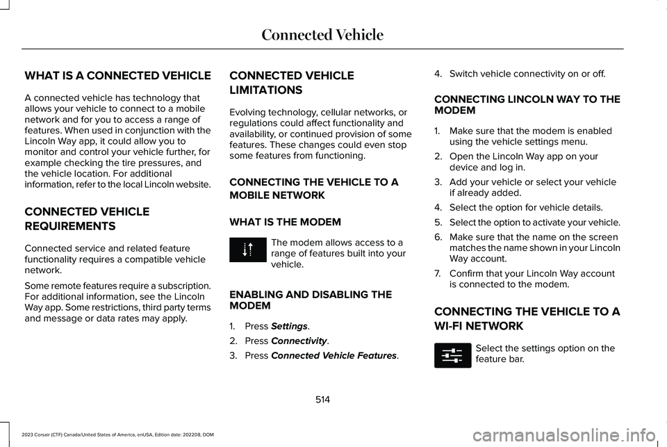 LINCOLN CORSAIR 2023  Owners Manual WHAT IS A CONNECTED VEHICLE
A connected vehicle has technology thatallows your vehicle to connect to a mobilenetwork and for you to access a range offeatures. When used in conjunction with theLincoln 