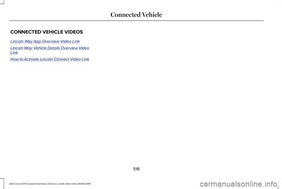 LINCOLN CORSAIR 2023  Owners Manual CONNECTED VEHICLE VIDEOS
Lincoln Way App Overview Video Link
Lincoln Way: Vehicle Details Overview VideoLink
How to Activate Lincoln Connect Video Link
518
2023 Corsair (CTF) Canada/United States of A