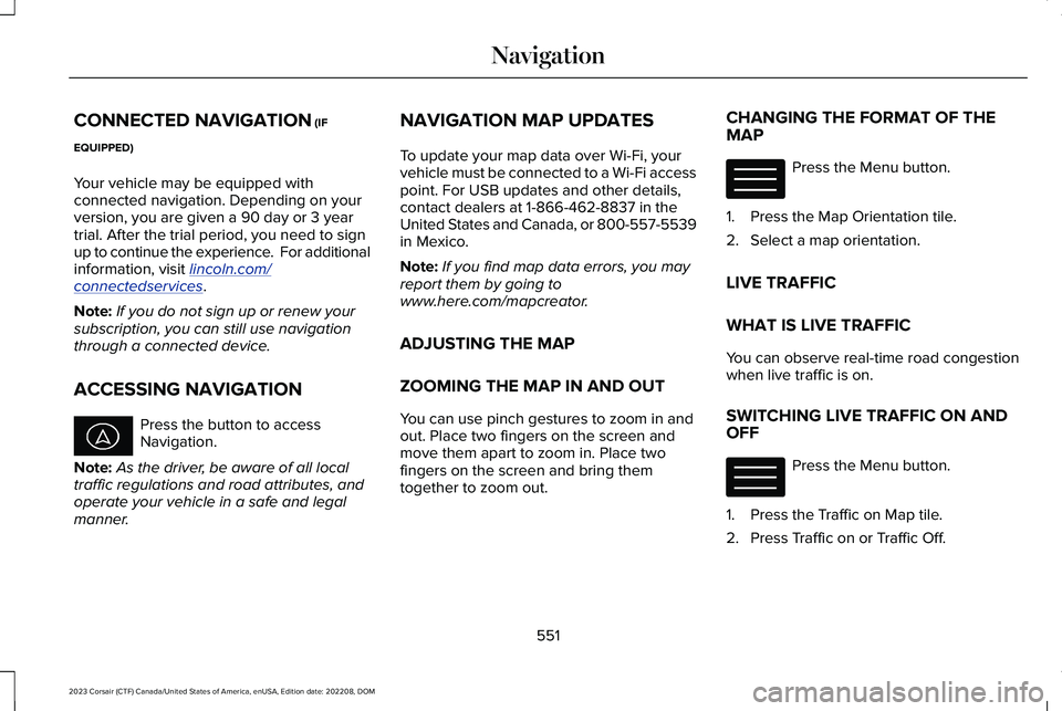 LINCOLN CORSAIR 2023  Owners Manual CONNECTED NAVIGATION (IF
EQUIPPED)
Your vehicle may be equipped withconnected navigation. Depending on yourversion, you are given a 90 day or 3 yeartrial. After the trial period, you need to signup to