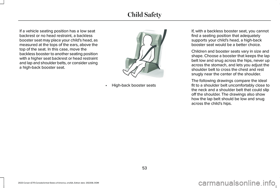 LINCOLN CORSAIR 2023  Owners Manual If a vehicle seating position has a low seatbackrest or no head restraint, a backlessbooster seat may place your child's head, asmeasured at the tops of the ears, above thetop of the seat. In this