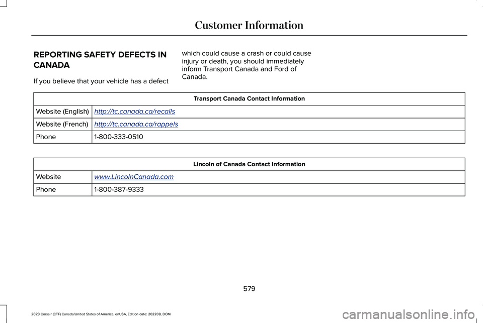 LINCOLN CORSAIR 2023  Owners Manual REPORTING SAFETY DEFECTS IN
CANADA
If you believe that your vehicle has a defect
which could cause a crash or could causeinjury or death, you should immediatelyinform Transport Canada and Ford ofCanad