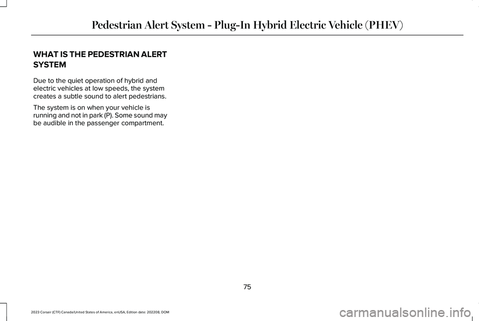 LINCOLN CORSAIR 2023  Owners Manual WHAT IS THE PEDESTRIAN ALERT
SYSTEM
Due to the quiet operation of hybrid andelectric vehicles at low speeds, the systemcreates a subtle sound to alert pedestrians.
The system is on when your vehicle i