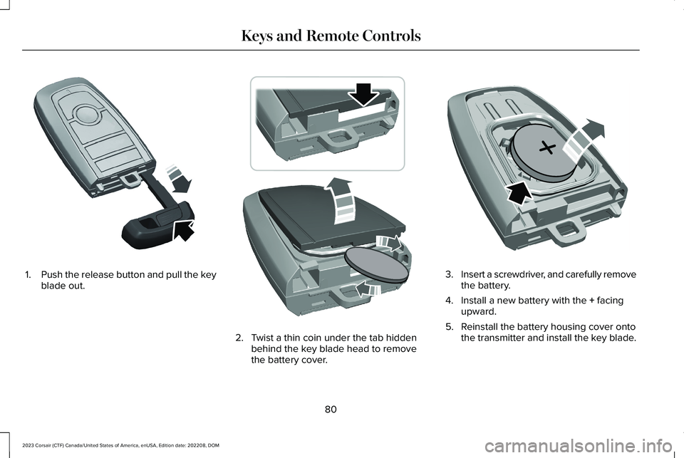 LINCOLN CORSAIR 2023  Owners Manual 1.Push the release button and pull the keyblade out.
2.Twist a thin coin under the tab hiddenbehind the key blade head to removethe battery cover.
3.Insert a screwdriver, and carefully removethe batte