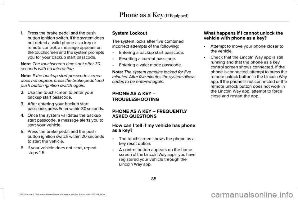 LINCOLN CORSAIR 2023  Owners Manual 1.Press the brake pedal and the pushbutton ignition switch. If the system doesnot detect a valid phone as a key orremote control, a message appears onthe touchscreen and the system promptsyou for your