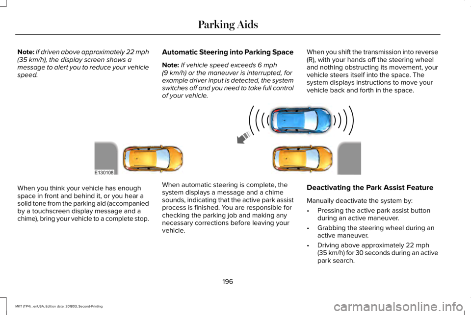 LINCOLN MKT 2019  Owners Manual Note:If driven above approximately 22 mph(35 km/h), the display screen shows amessage to alert you to reduce your vehiclespeed.
Automatic Steering into Parking Space
Note:If vehicle speed exceeds 6 mp