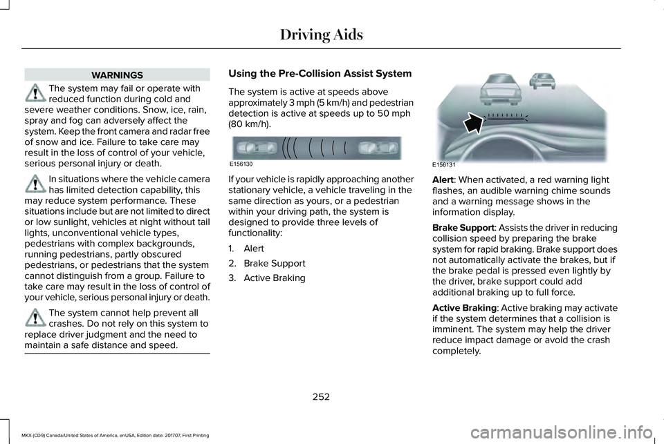 LINCOLN MKX 2018  Owners Manual WARNINGS
The system may fail or operate withreduced function during cold andsevere weather conditions. Snow, ice, rain,spray and fog can adversely affect thesystem. Keep the front camera and radar fre