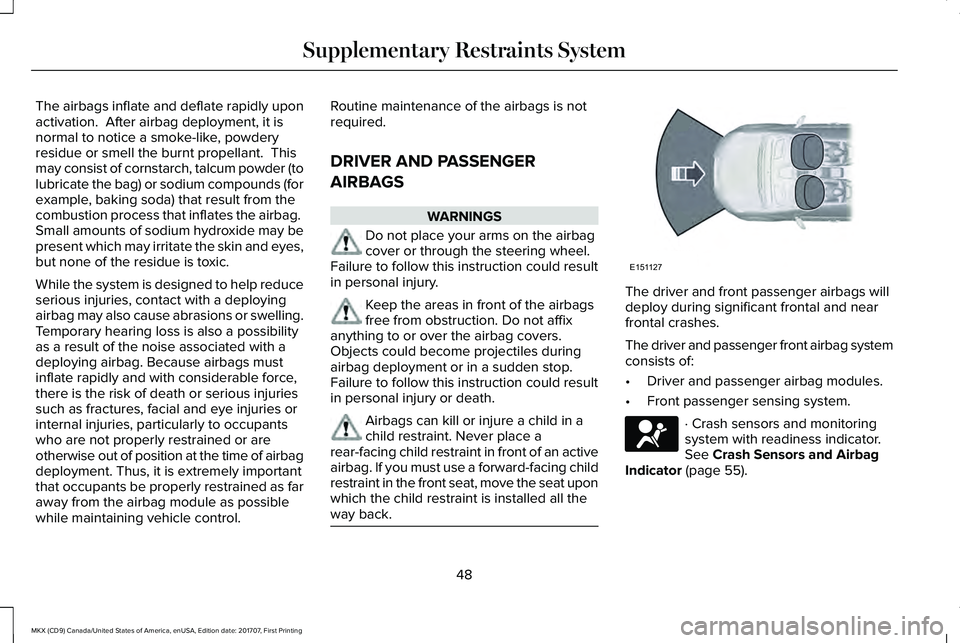 LINCOLN MKX 2018  Owners Manual The airbags inflate and deflate rapidly uponactivation.  After airbag deployment, it isnormal to notice a smoke-like, powderyresidue or smell the burnt propellant.  Thismay consist of cornstarch, talc