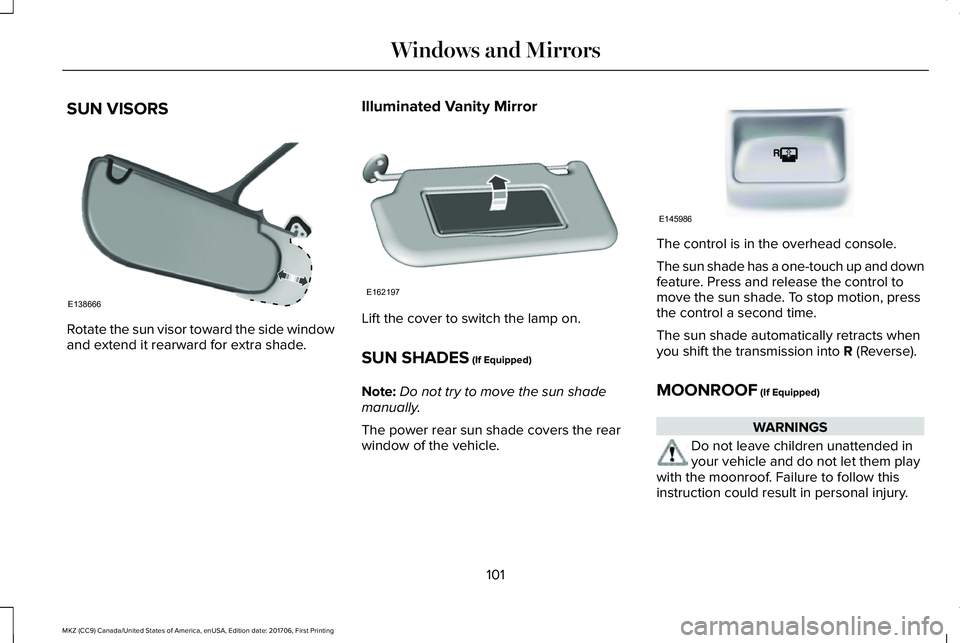 LINCOLN MKZ 2018  Owners Manual SUN VISORS
Rotate the sun visor toward the side windowand extend it rearward for extra shade.
Illuminated Vanity Mirror
Lift the cover to switch the lamp on.
SUN SHADES (If Equipped)
Note:Do not try t