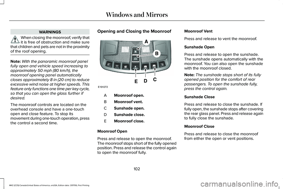 LINCOLN MKZ 2018  Owners Manual WARNINGS
When closing the moonroof, verify thatit is free of obstruction and make surethat children and pets are not in the proximityof the roof opening.
Note:With the panoramic moonroof panelfully op