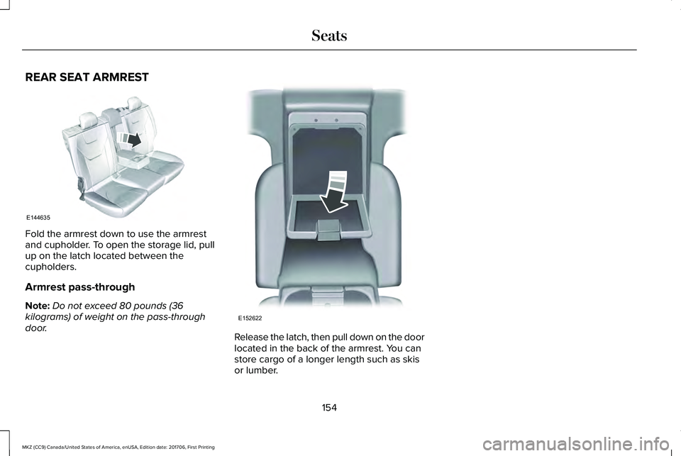 LINCOLN MKZ 2018  Owners Manual REAR SEAT ARMREST
Fold the armrest down to use the armrestand cupholder. To open the storage lid, pullup on the latch located between thecupholders.
Armrest pass-through
Note:Do not exceed 80 pounds (