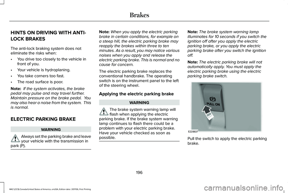 LINCOLN MKZ 2018  Owners Manual HINTS ON DRIVING WITH ANTI-
LOCK BRAKES
The anti-lock braking system does noteliminate the risks when:
•You drive too closely to the vehicle infront of you.
•Your vehicle is hydroplaning.
•You t