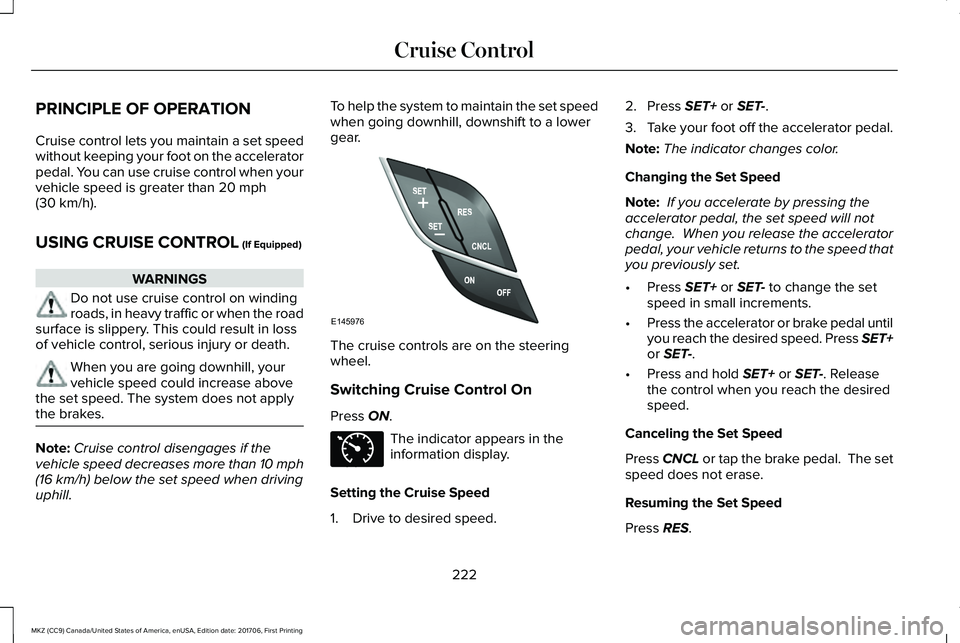 LINCOLN MKZ 2018  Owners Manual PRINCIPLE OF OPERATION
Cruise control lets you maintain a set speedwithout keeping your foot on the acceleratorpedal. You can use cruise control when yourvehicle speed is greater than 20 mph(30 km/h).