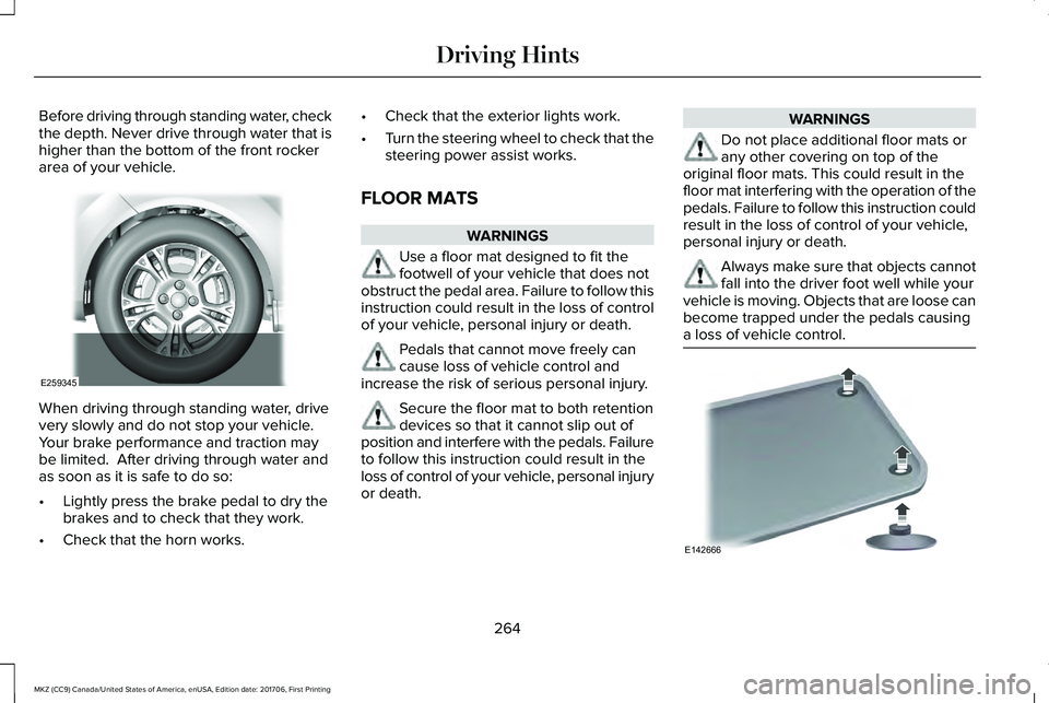 LINCOLN MKZ 2018  Owners Manual Before driving through standing water, checkthe depth. Never drive through water that ishigher than the bottom of the front rockerarea of your vehicle.
When driving through standing water, drivevery s