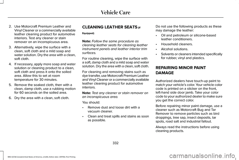 LINCOLN MKZ 2018  Owners Manual 2. Use Motorcraft Premium Leather andVinyl Cleaner or a commercially availableleather cleaning product for automotiveinteriors. Test any cleaner or stainremover on an inconspicuous area.
3. Alternativ