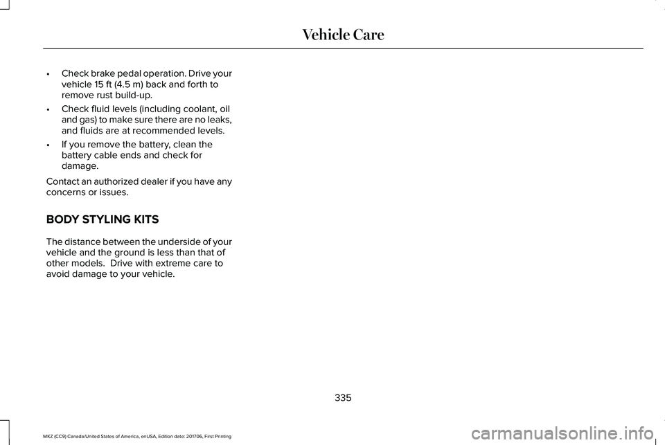 LINCOLN MKZ 2018  Owners Manual •Check brake pedal operation. Drive yourvehicle 15 ft (4.5 m) back and forth toremove rust build-up.
•Check fluid levels (including coolant, oiland gas) to make sure there are no leaks,and fluids 