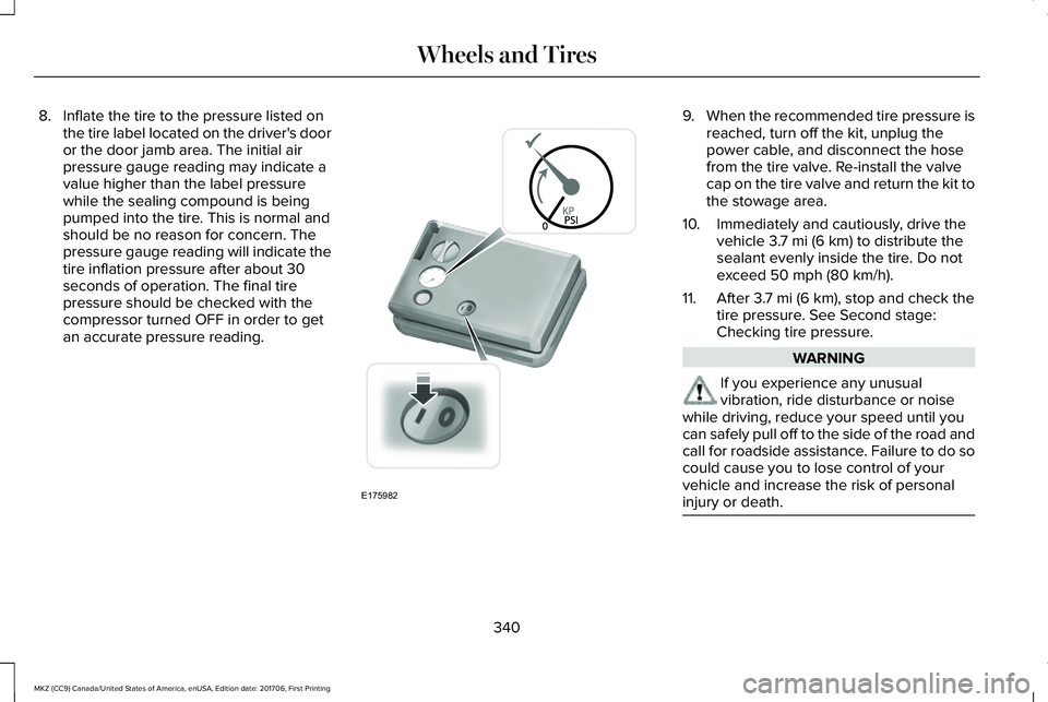 LINCOLN MKZ 2018  Owners Manual 8. Inflate the tire to the pressure listed onthe tire label located on the driver's dooror the door jamb area. The initial airpressure gauge reading may indicate avalue higher than the label press