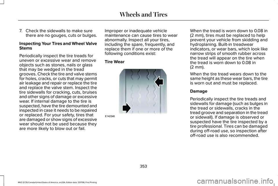 LINCOLN MKZ 2018  Owners Manual 7. Check the sidewalls to make surethere are no gouges, cuts or bulges.
Inspecting Your Tires and Wheel ValveStems
Periodically inspect the tire treads for
uneven or excessive wear and removeobjects s