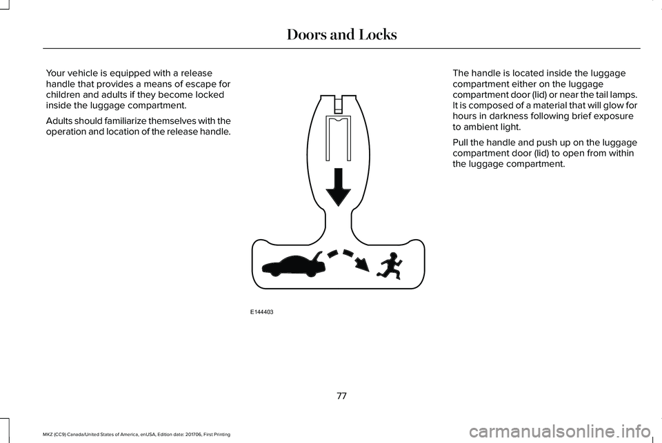 LINCOLN MKZ 2018  Owners Manual Your vehicle is equipped with a releasehandle that provides a means of escape forchildren and adults if they become lockedinside the luggage compartment.
Adults should familiarize themselves with theo