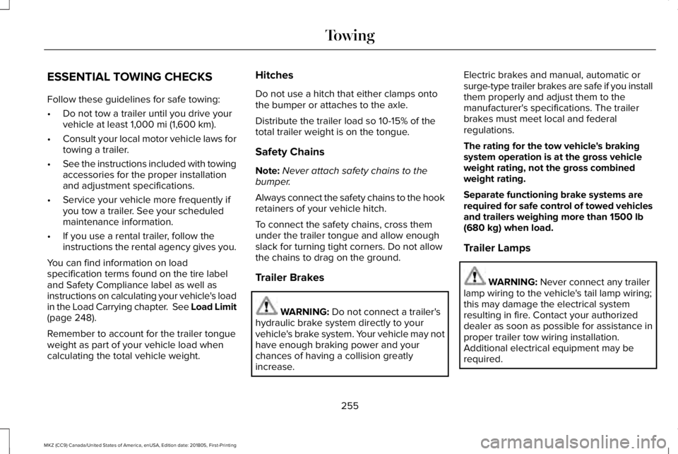 LINCOLN MKZ 2019 Owners Manual ESSENTIAL TOWING CHECKS
Follow these guidelines for safe towing:
•Do not tow a trailer until you drive yourvehicle at least 1,000 mi (1,600 km).
•Consult your local motor vehicle laws fortowing a LINCOLN MKZ 2019 Owners Manual ESSENTIAL TOWING CHECKS
Follow these guidelines for safe towing:
•Do not tow a trailer until you drive yourvehicle at least 1,000 mi (1,600 km).
•Consult your local motor vehicle laws fortowing a