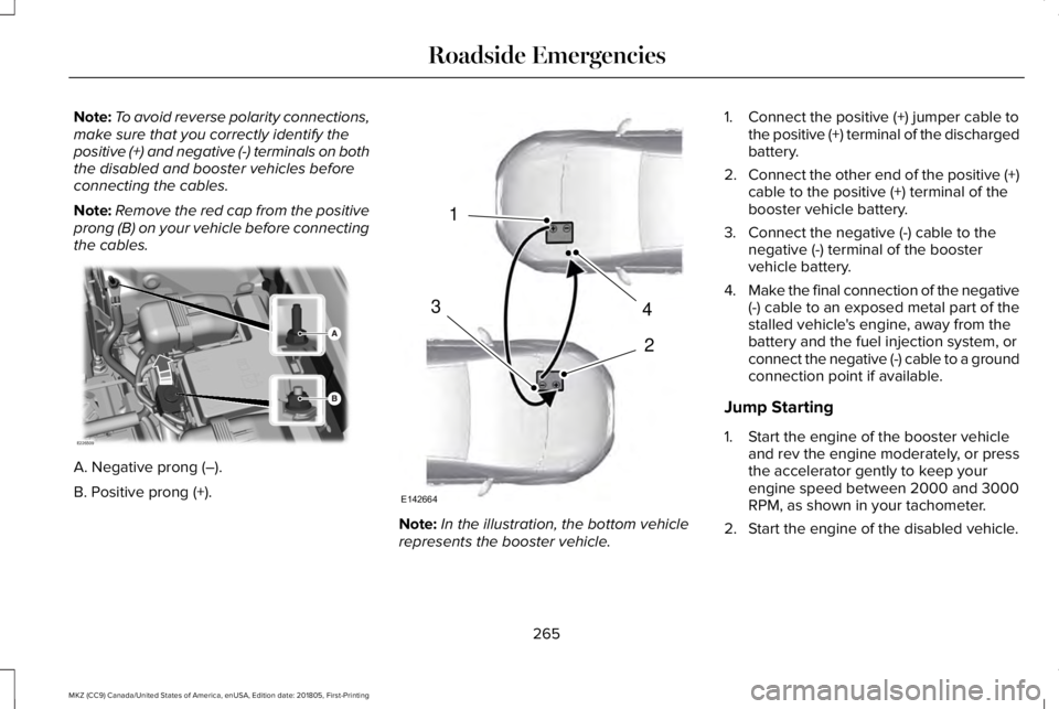 LINCOLN MKZ 2019 Owners Manual Note:To avoid reverse polarity connections,make sure that you correctly identify thepositive (+) and negative (-) terminals on boththe disabled and booster vehicles beforeconnecting the cables.
Note:R LINCOLN MKZ 2019 Owners Manual Note:To avoid reverse polarity connections,make sure that you correctly identify thepositive (+) and negative (-) terminals on boththe disabled and booster vehicles beforeconnecting the cables.
Note:R