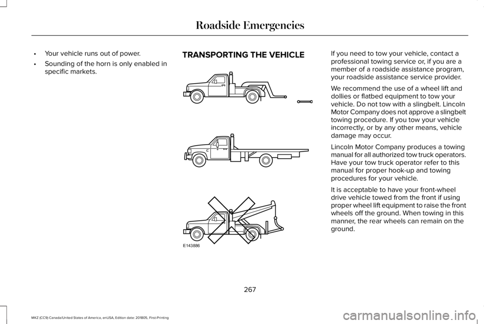 LINCOLN MKZ 2019 Owners Manual •Your vehicle runs out of power.
•Sounding of the horn is only enabled inspecific markets.
TRANSPORTING THE VEHICLEIf you need to tow your vehicle, contact aprofessional towing service or, if you LINCOLN MKZ 2019 Owners Manual •Your vehicle runs out of power.
•Sounding of the horn is only enabled inspecific markets.
TRANSPORTING THE VEHICLEIf you need to tow your vehicle, contact aprofessional towing service or, if you