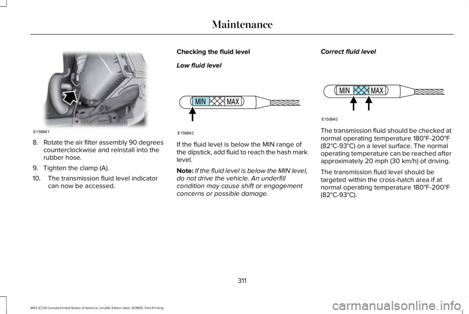 LINCOLN MKZ 2019  Owners Manual 8.Rotate the air filter assembly 90 degreescounterclockwise and reinstall into therubber hose.
9. Tighten the clamp (A).
10. The transmission fluid level indicatorcan now be accessed.
Checking the flu