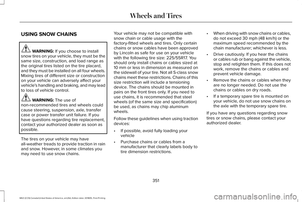 LINCOLN MKZ 2019 Owners Manual USING SNOW CHAINS
WARNING: If you choose to installsnow tires on your vehicle, they must be thesame size, construction, and load range asthe original tires listed on the tire placard,and they must be LINCOLN MKZ 2019 Owners Manual USING SNOW CHAINS
WARNING: If you choose to installsnow tires on your vehicle, they must be thesame size, construction, and load range asthe original tires listed on the tire placard,and they must be