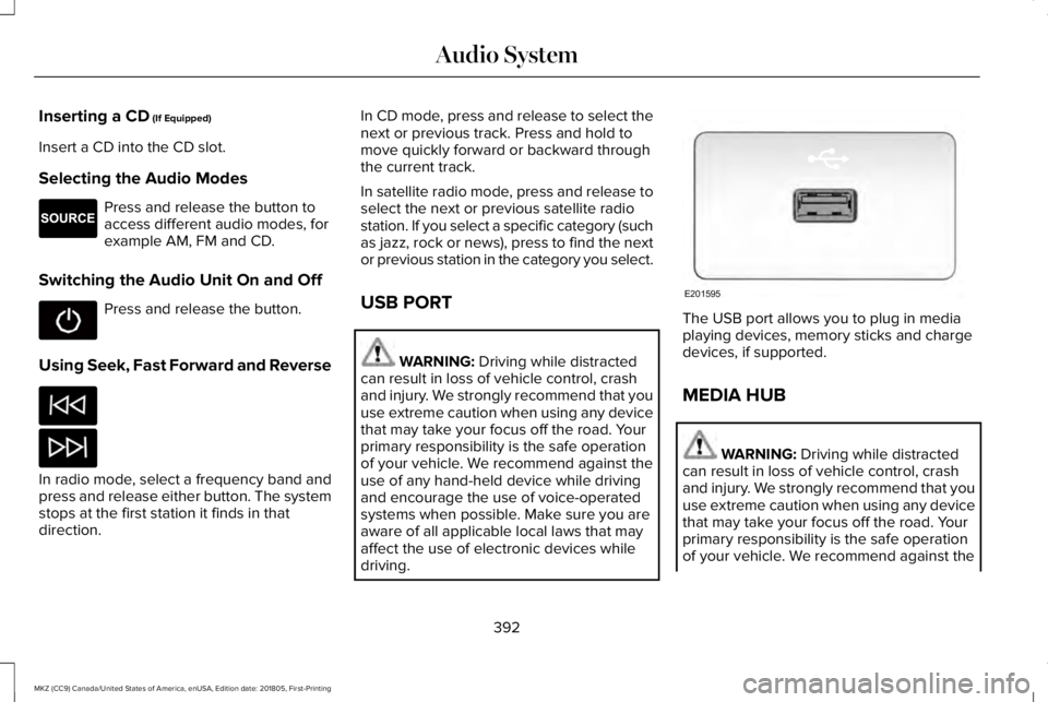 LINCOLN MKZ 2019  Owners Manual Inserting a CD (If Equipped)
Insert a CD into the CD slot.
Selecting the Audio Modes
Press and release the button toaccess different audio modes, forexample AM, FM and CD.
Switching the Audio Unit On 