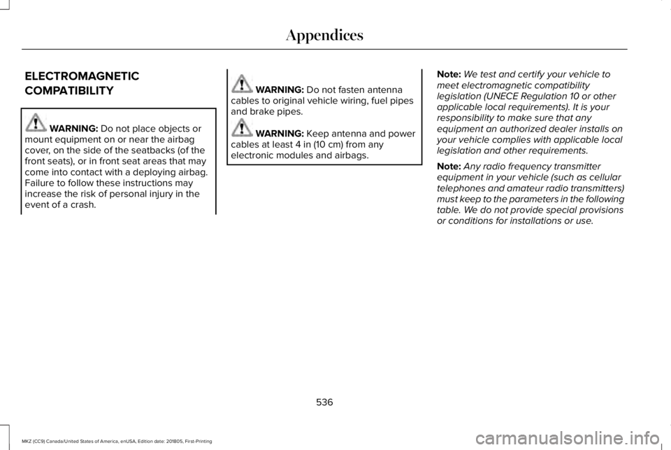 LINCOLN MKZ 2019 Owners Manual ELECTROMAGNETIC
COMPATIBILITY
WARNING: Do not place objects ormount equipment on or near the airbagcover, on the side of the seatbacks (of thefront seats), or in front seat areas that maycome into con LINCOLN MKZ 2019 Owners Manual ELECTROMAGNETIC
COMPATIBILITY
WARNING: Do not place objects ormount equipment on or near the airbagcover, on the side of the seatbacks (of thefront seats), or in front seat areas that maycome into con