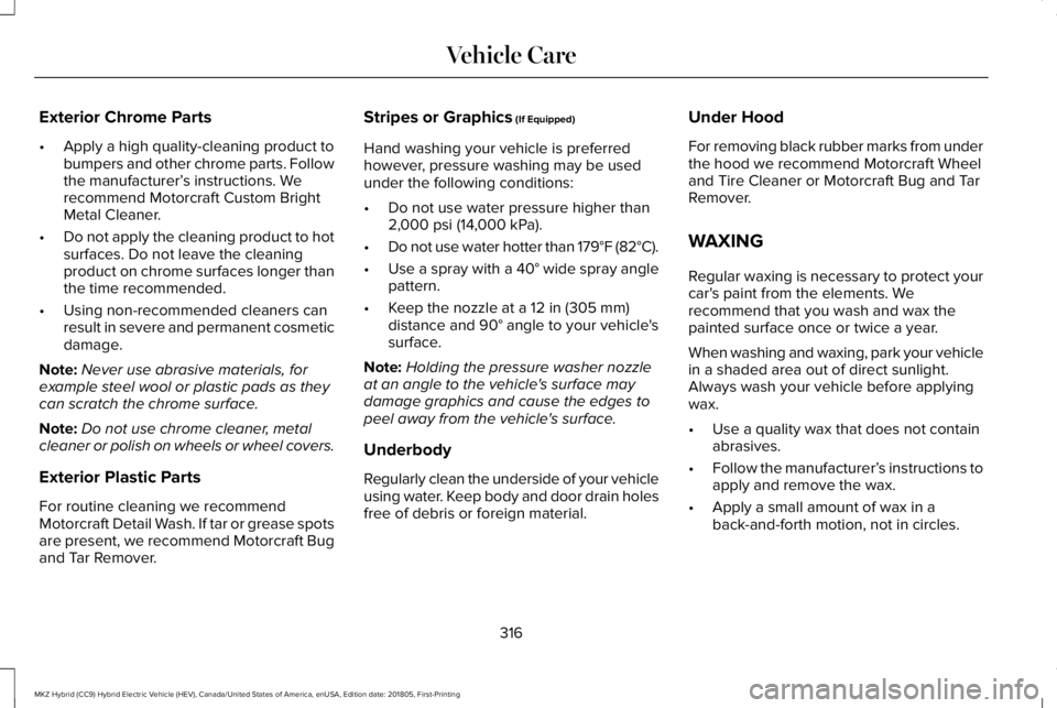 LINCOLN MKZ HYBRID 2019  Owners Manual Exterior Chrome Parts
•Apply a high quality-cleaning product tobumpers and other chrome parts. Followthe manufacturer’s instructions. Werecommend Motorcraft Custom BrightMetal Cleaner.
•Do not a