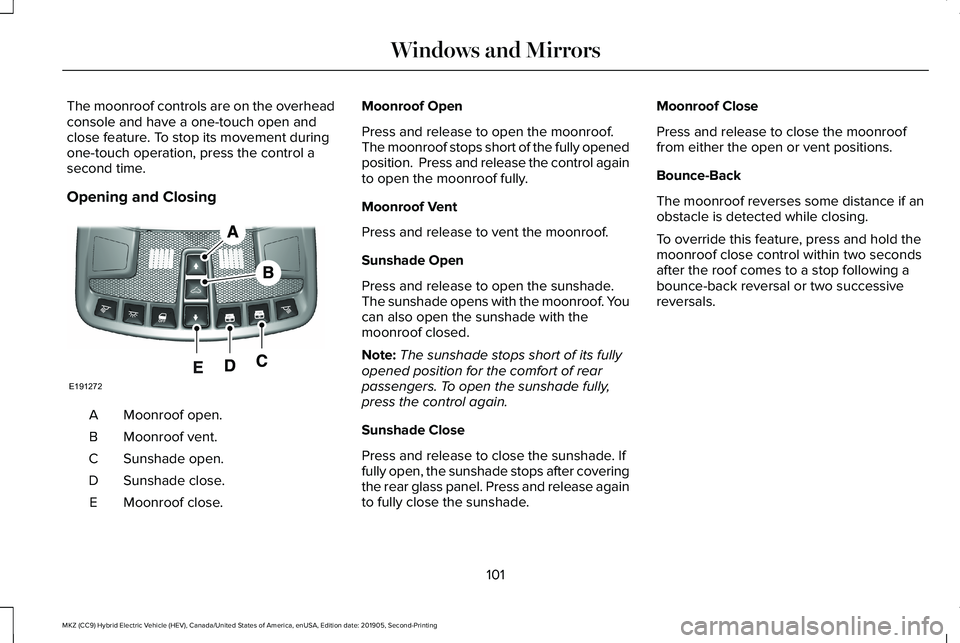 LINCOLN MKZ HYBRID 2020  Owners Manual The moonroof controls are on the overhead
console and have a one-touch open and
close feature. To stop its movement during
one-touch operation, press the control a
second time.
Opening and Closing
Moo