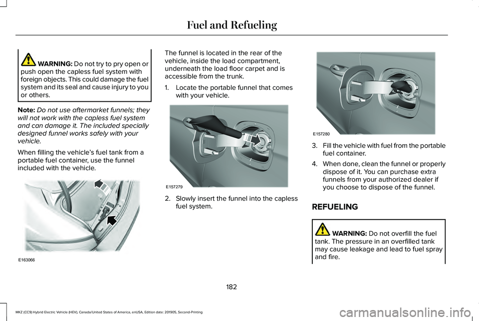 LINCOLN MKZ HYBRID 2020  Owners Manual WARNING: Do not try to pry open or
push open the capless fuel system with
foreign objects. This could damage the fuel
system and its seal and cause injury to you
or others.
Note: Do not use aftermarke