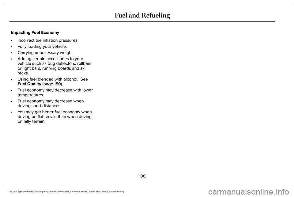 LINCOLN MKZ HYBRID 2020  Owners Manual Impacting Fuel Economy
•
Incorrect tire inflation pressures.
• Fully loading your vehicle.
• Carrying unnecessary weight.
• Adding certain accessories to your
vehicle such as bug deflectors, r