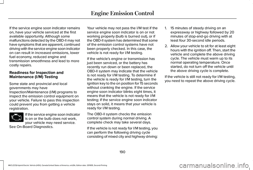 LINCOLN MKZ HYBRID 2020  Owners Manual If the service engine soon indicator remains
on, have your vehicle serviced at the first
available opportunity. Although some
malfunctions detected by the OBD-II may not
have symptoms that are apparen