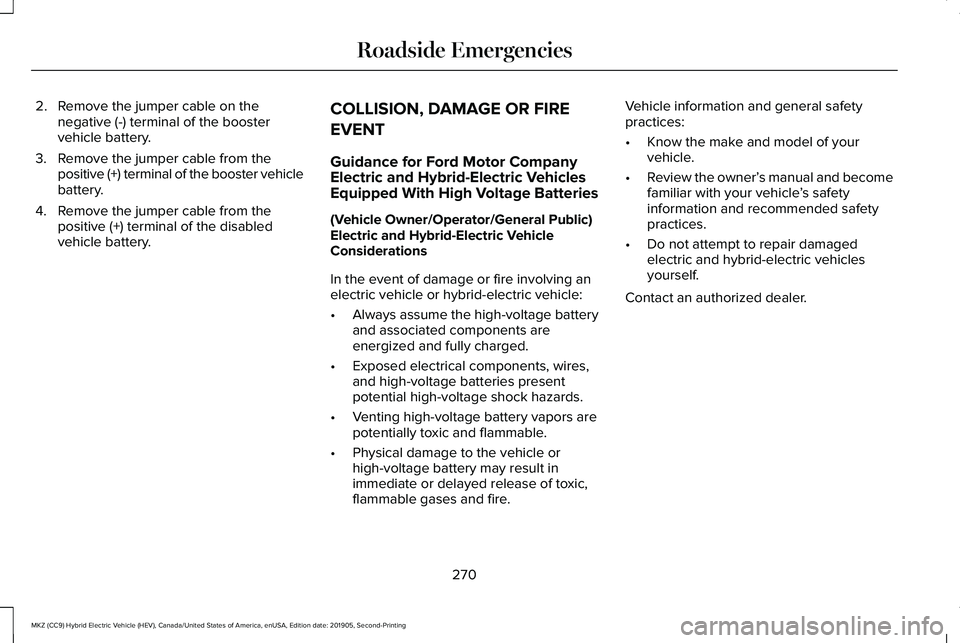 LINCOLN MKZ HYBRID 2020  Owners Manual 2. Remove the jumper cable on the
negative (-) terminal of the booster
vehicle battery.
3. Remove the jumper cable from the positive (+) terminal of the booster vehicle
battery.
4. Remove the jumper c