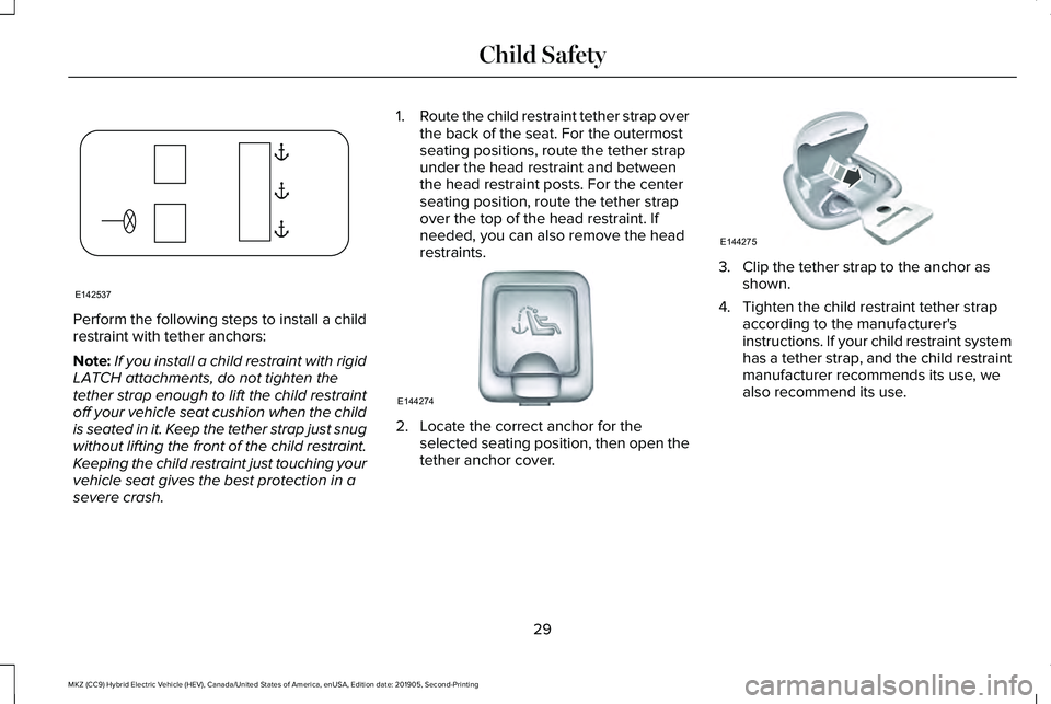 LINCOLN MKZ HYBRID 2020 Owners Manual Perform the following steps to install a child
restraint with tether anchors:
Note:
If you install a child restraint with rigid
LATCH attachments, do not tighten the
tether strap enough to lift the ch LINCOLN MKZ HYBRID 2020 Owners Manual Perform the following steps to install a child
restraint with tether anchors:
Note:
If you install a child restraint with rigid
LATCH attachments, do not tighten the
tether strap enough to lift the ch