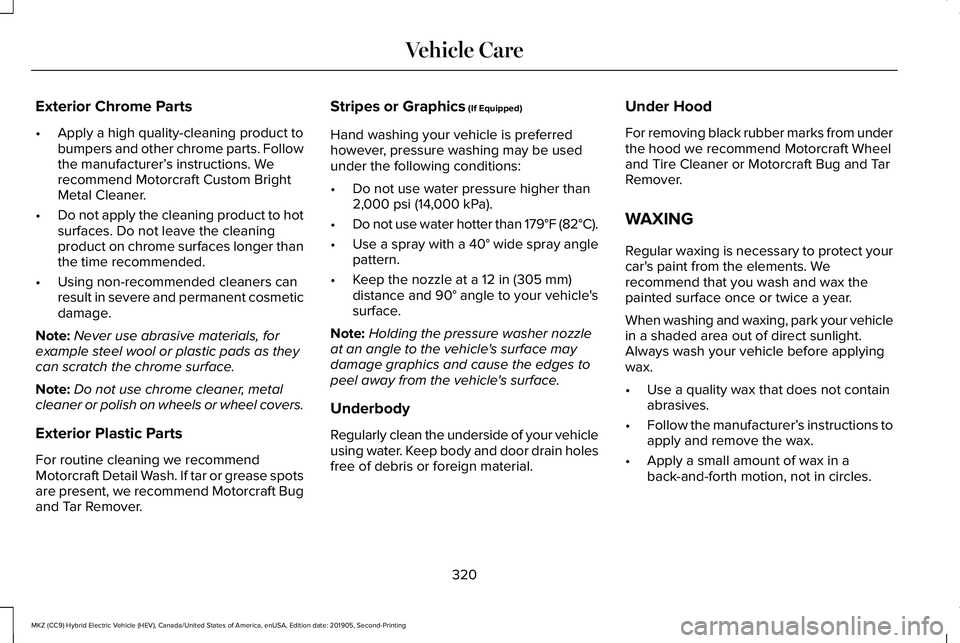 LINCOLN MKZ HYBRID 2020  Owners Manual Exterior Chrome Parts
•
Apply a high quality-cleaning product to
bumpers and other chrome parts. Follow
the manufacturer’ s instructions. We
recommend Motorcraft Custom Bright
Metal Cleaner.
• D