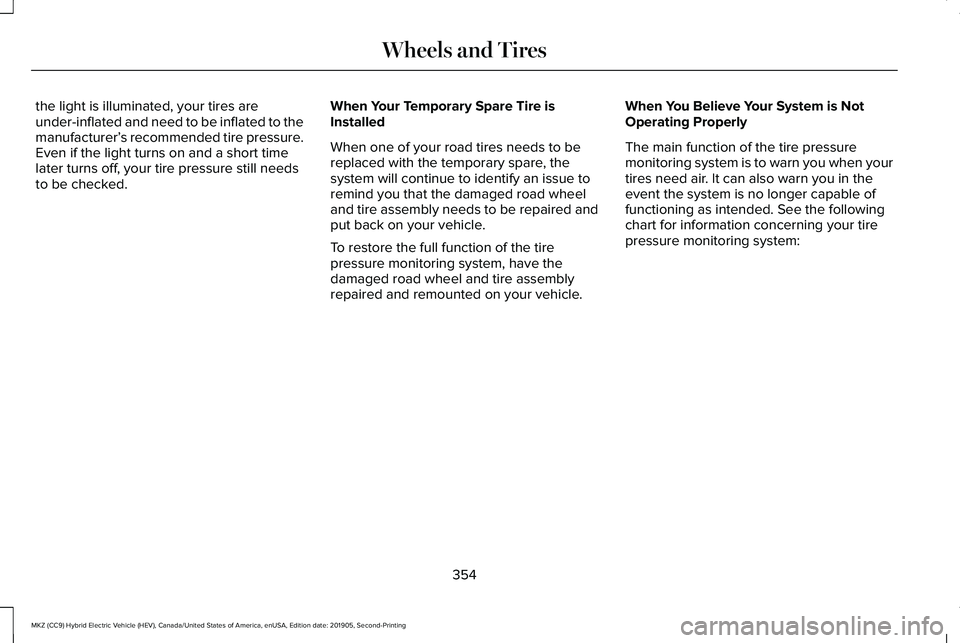 LINCOLN MKZ HYBRID 2020  Owners Manual the light is illuminated, your tires are
under-inflated and need to be inflated to the
manufacturer’
s recommended tire pressure.
Even if the light turns on and a short time
later turns off, your ti