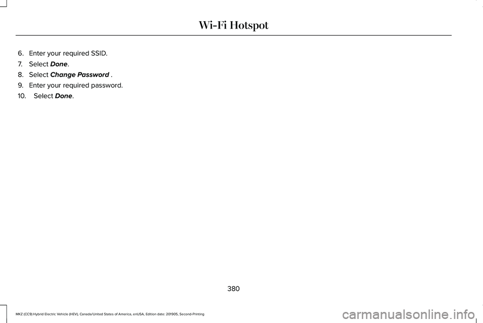 LINCOLN MKZ HYBRID 2020  Owners Manual 6. Enter your required SSID.
7. Select Done.
8. Select 
Change Password .
9. Enter your required password.
10. Select 
Done.
380
MKZ (CC9) Hybrid Electric Vehicle (HEV), Canada/United States of Americ