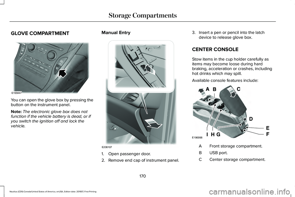 LINCOLN NAUTILUS 2020  Owners Manual GLOVE COMPARTMENT
You can open the glove box by pressing the
button on the instrument panel.
Note:
The electronic glove box does not
function if the vehicle battery is dead, or if
you switch the ignit