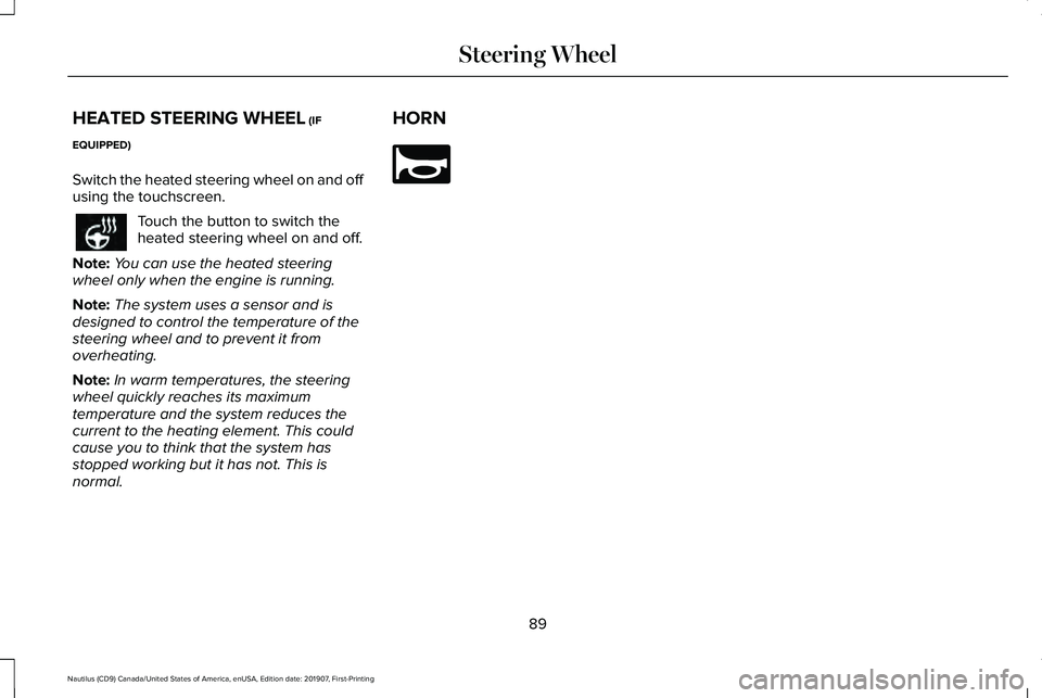 LINCOLN NAUTILUS 2020  Owners Manual HEATED STEERING WHEEL (IF
EQUIPPED)
Switch the heated steering wheel on and off
using the touchscreen. Touch the button to switch the
heated steering wheel on and off.
Note: You can use the heated ste