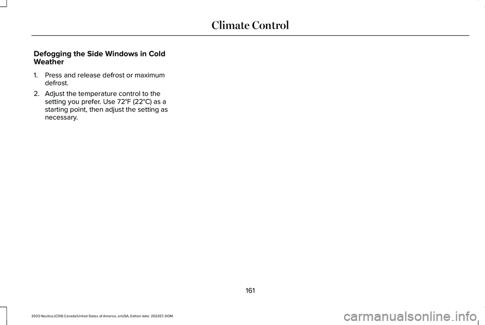 LINCOLN NAUTILUS 2023  Owners Manual Defogging the Side Windows in ColdWeather
1.Press and release defrost or maximumdefrost.
2.Adjust the temperature control to thesetting you prefer. Use 72°F (22°C) as astarting point, then adjust th