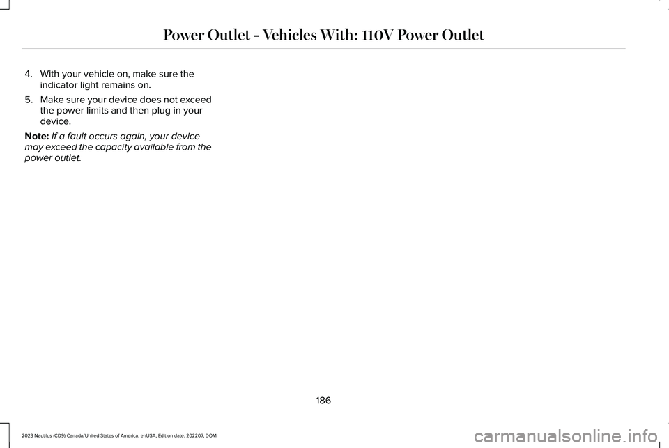 LINCOLN NAUTILUS 2023  Owners Manual 4.With your vehicle on, make sure theindicator light remains on.
5.Make sure your device does not exceedthe power limits and then plug in yourdevice.
Note:If a fault occurs again, your devicemay excee